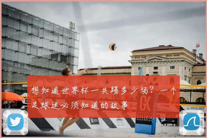 想知道世界杯一共踢多少场?一个足球迷必须知道的故事