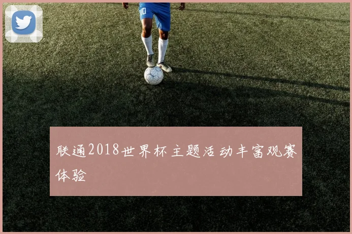 联通2018世界杯主题活动丰富观赛体验