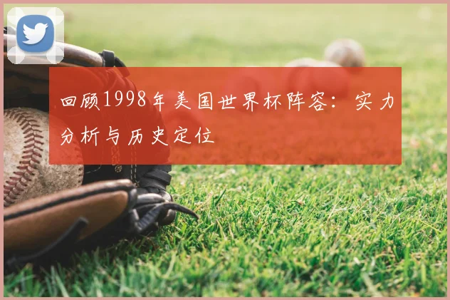 回顾1998年美国世界杯阵容:实力分析与历史定位