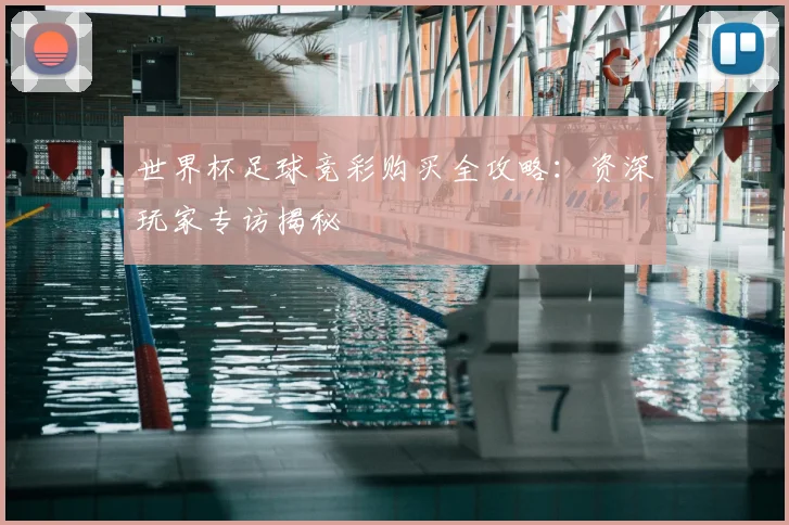 世界杯足球竞彩购买全攻略:资深玩家专访揭秘