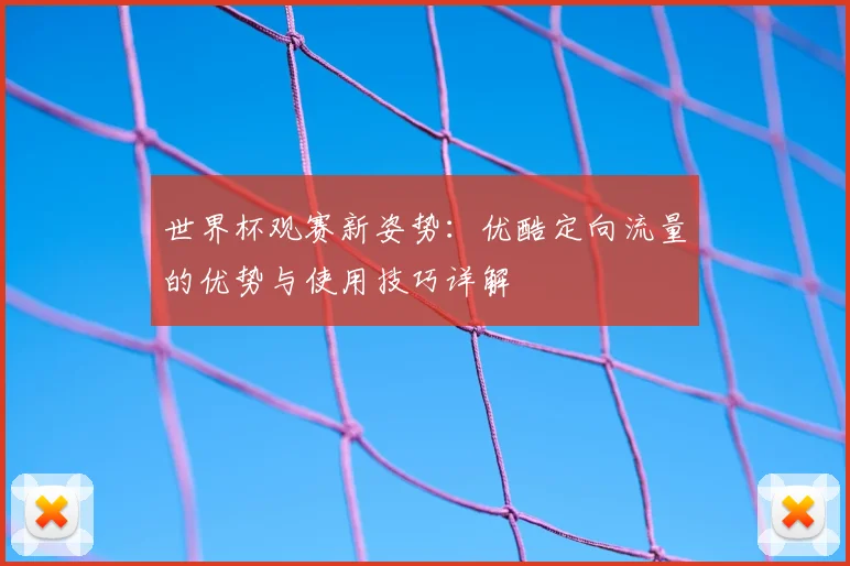 世界杯观赛新姿势:优酷定向流量的优势与使用技巧详解