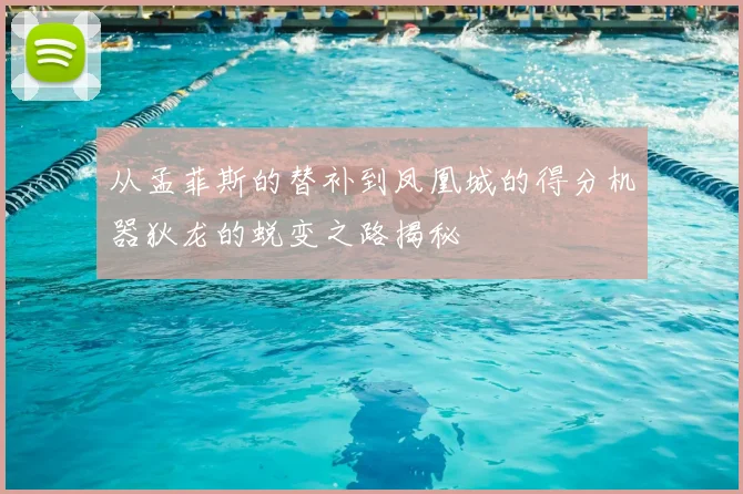 从孟菲斯的替补到凤凰城的得分机器狄龙的蜕变之路揭秘