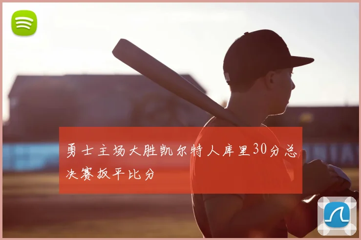 勇士主场大胜凯尔特人库里30分总决赛扳平比分