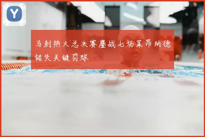 马刺热火总决赛鏖战七场莱昂纳德错失关键罚球