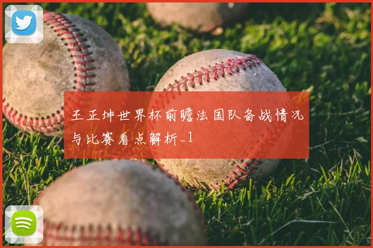 王正坤世界杯前瞻法国队备战情况与比赛看点解析_1