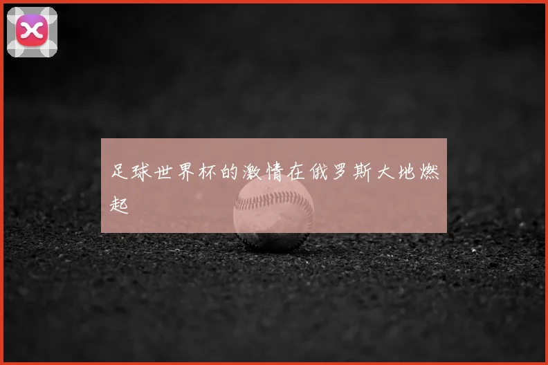 足球世界杯的激情在俄罗斯大地燃起