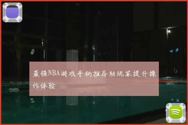 最强NBA游戏手柄推荐助玩家提升操作体验