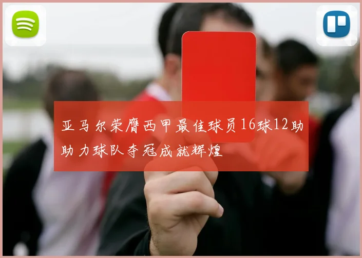 亚马尔荣膺西甲最佳球员16球12助助力球队夺冠成就辉煌