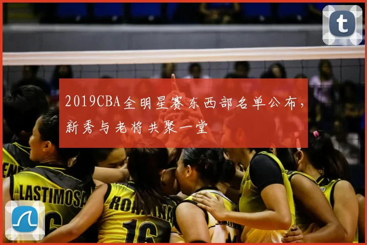 2019CBA全明星赛东西部名单公布，新秀与老将共聚一堂