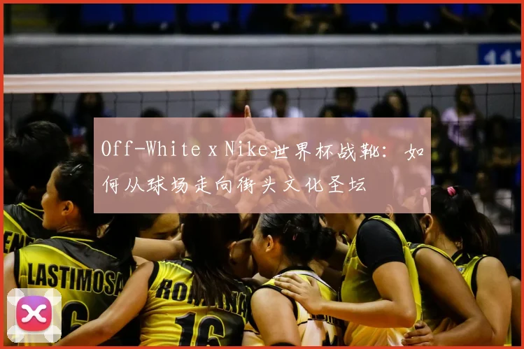 Off-White x Nike世界杯战靴:如何从球场走向街头文化圣坛