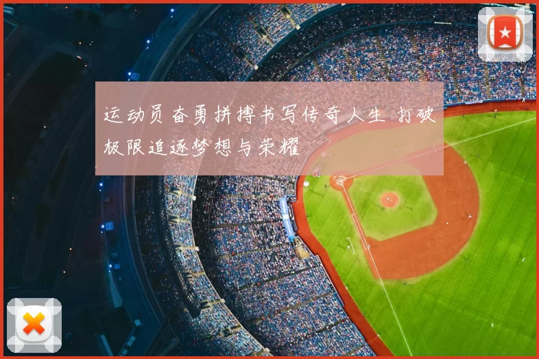 运动员奋勇拼搏书写传奇人生 打破极限追逐梦想与荣耀
