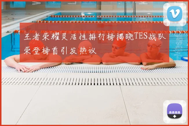 王者荣耀灵活性排行榜揭晓TES战队荣登榜首引发热议
