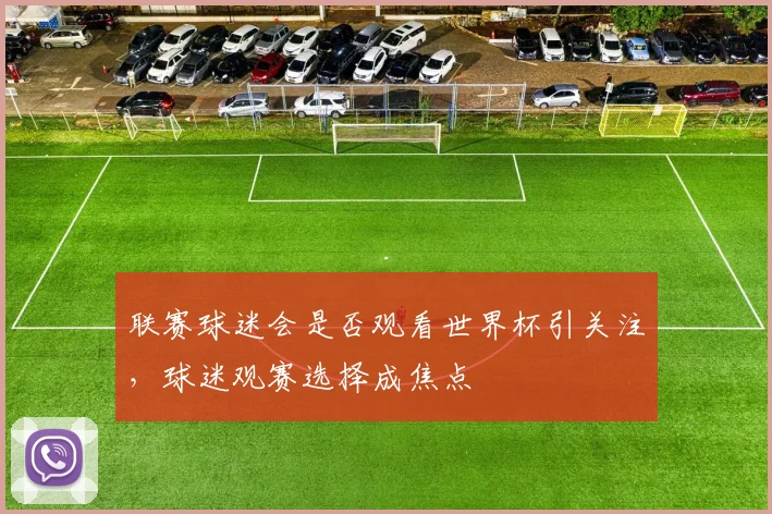联赛球迷会是否观看世界杯引关注,球迷观赛选择成焦点