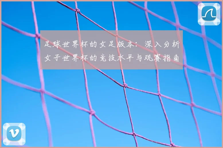 足球世界杯的女足版本:深入分析女子世界杯的竞技水平与观赛指南