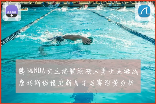 腾讯NBA女主播解读湖人勇士关键战詹姆斯伤情更新与季后赛形势分析