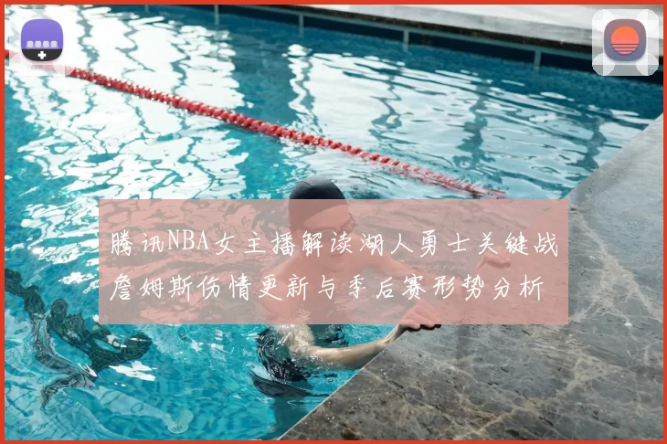 腾讯NBA女主播解读湖人勇士关键战詹姆斯伤情更新与季后赛形势分析