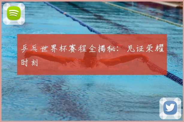 乒乓世界杯赛程全揭秘:见证荣耀时刻