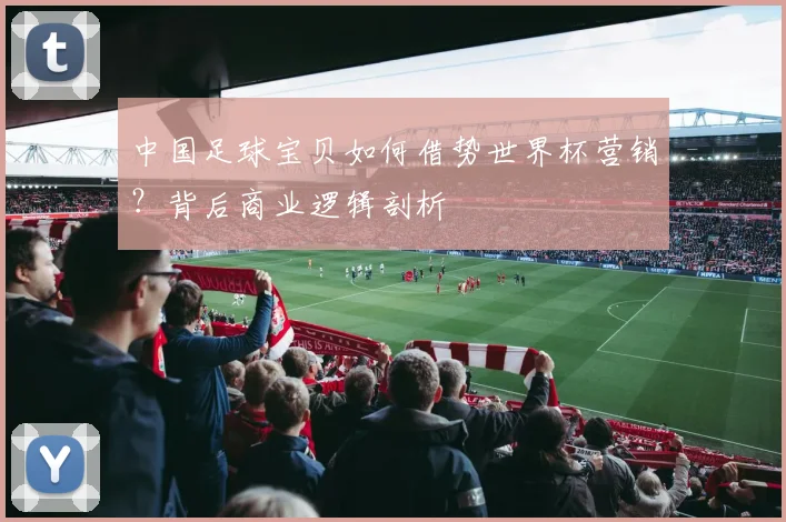 中国足球宝贝如何借势世界杯营销?背后商业逻辑剖析