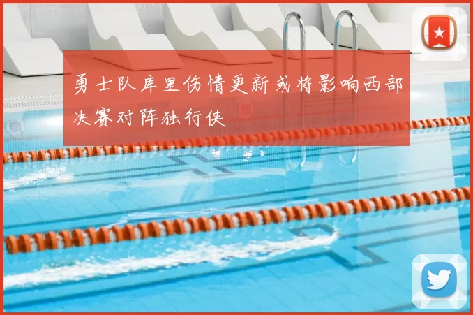 勇士队库里伤情更新或将影响西部决赛对阵独行侠