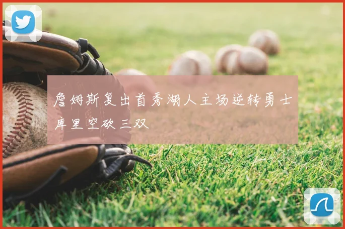 詹姆斯复出首秀湖人主场逆转勇士库里空砍三双