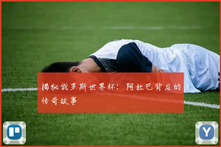 揭秘俄罗斯世界杯:阿杜巴背后的传奇故事