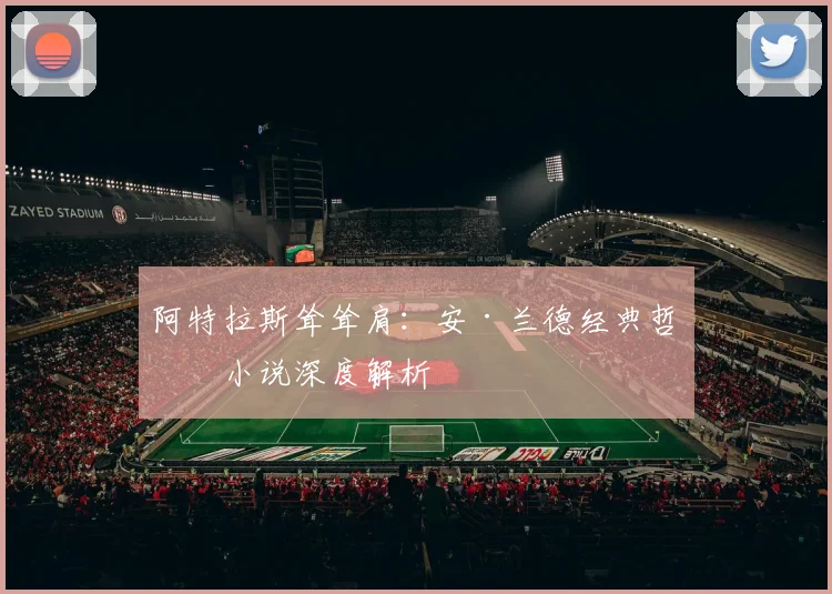 阿特拉斯耸耸肩:安·兰德经典哲学小说深度解析