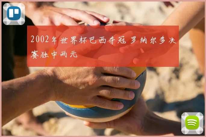 2002年世界杯巴西夺冠 罗纳尔多决赛独中两元