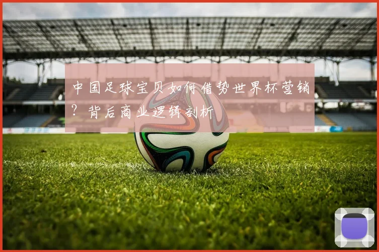 中国足球宝贝如何借势世界杯营销?背后商业逻辑剖析
