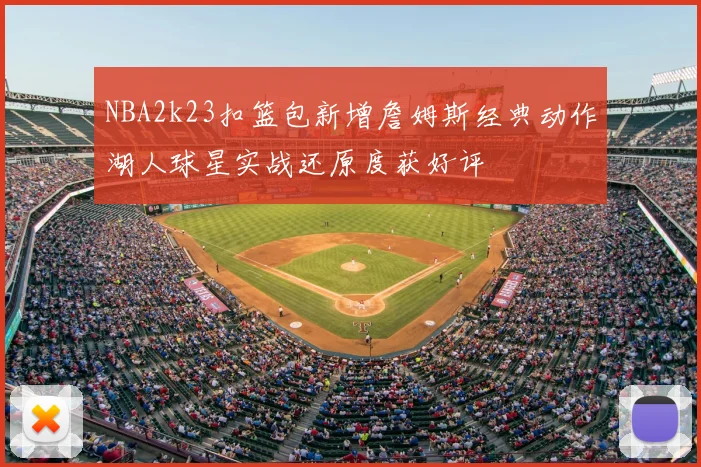NBA2k23扣篮包新增詹姆斯经典动作湖人球星实战还原度获好评