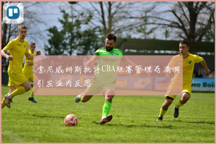 索尼威姆斯批评CBA联赛管理存漏洞引发业内反思