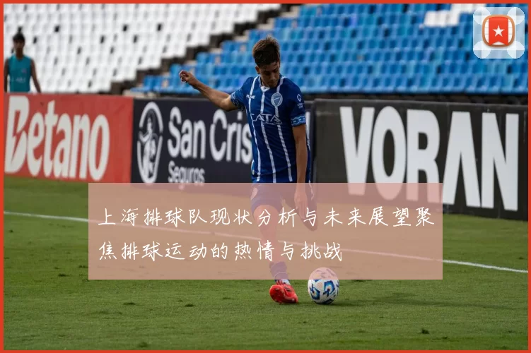 上海排球队现状分析与未来展望聚焦排球运动的热情与挑战