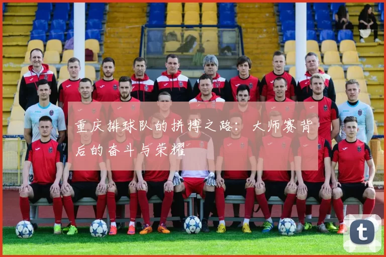 重庆排球队的拼搏之路：大师赛背后的奋斗与荣耀