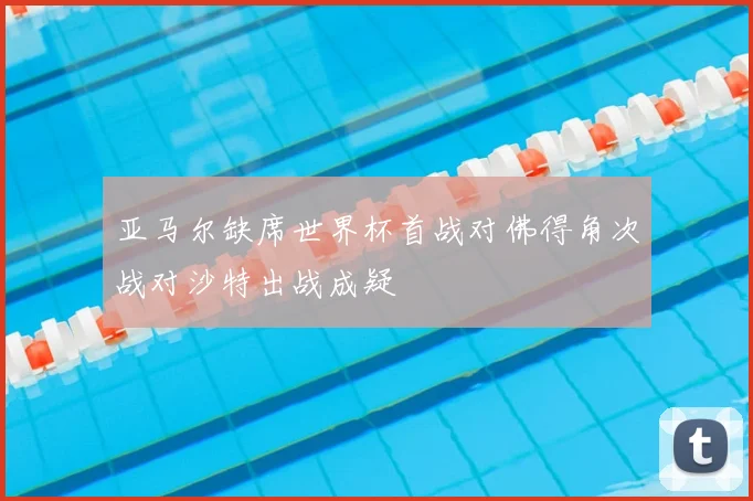 亚马尔缺席世界杯首战对佛得角次战对沙特出战成疑