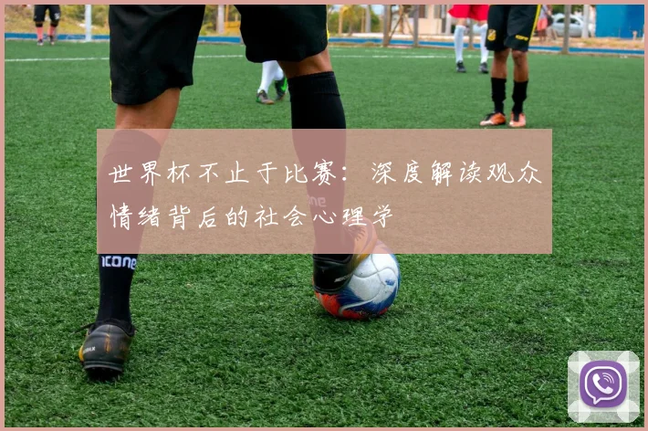 世界杯不止于比赛:深度解读观众情绪背后的社会心理学