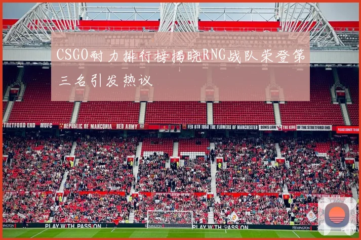 CSGO耐力排行榜揭晓RNG战队荣登第三名引发热议