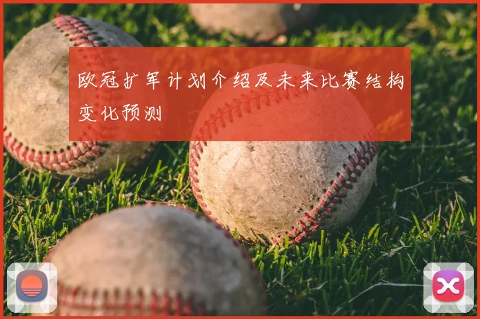 欧冠扩军计划介绍及未来比赛结构变化预测