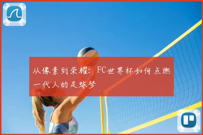 从像素到荣耀:FC世界杯如何点燃一代人的足球梦