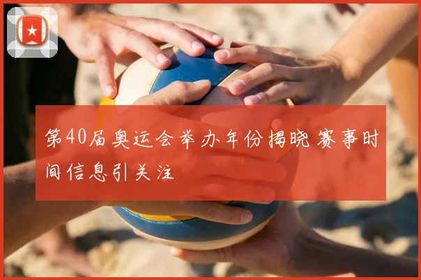 第40届奥运会举办年份揭晓 赛事时间信息引关注