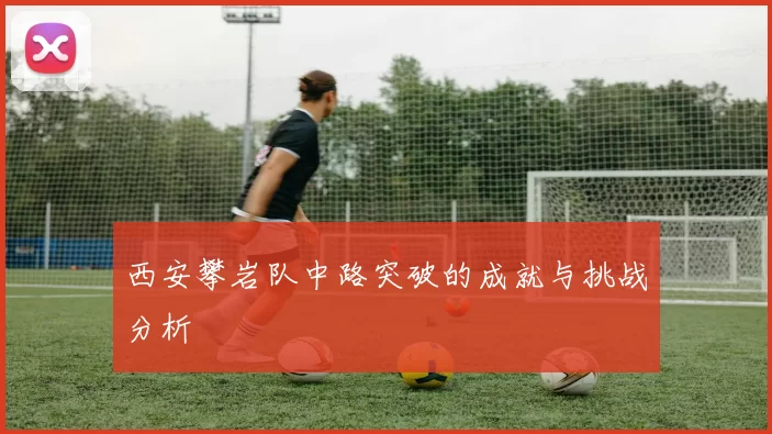 西安攀岩队中路突破的成就与挑战分析