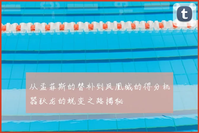 从孟菲斯的替补到凤凰城的得分机器狄龙的蜕变之路揭秘