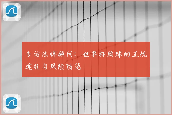 专访法律顾问:世界杯购球的正规途径与风险防范