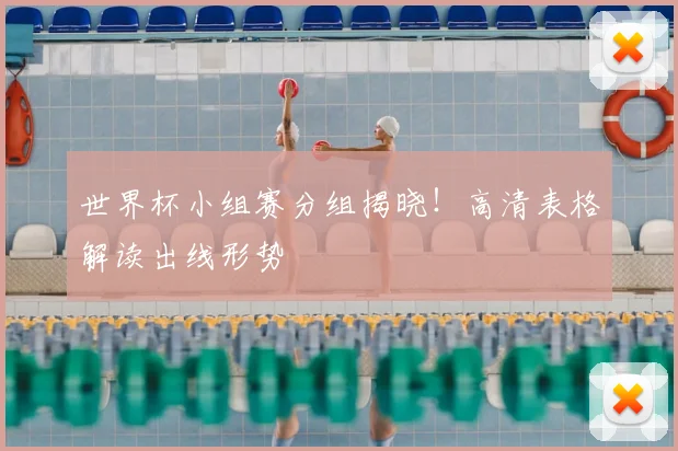 世界杯小组赛分组揭晓!高清表格解读出线形势