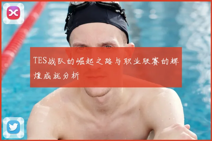 TES战队的崛起之路与职业联赛的辉煌成就分析