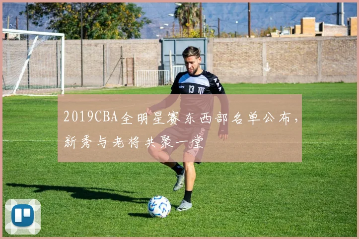 2019CBA全明星赛东西部名单公布，新秀与老将共聚一堂