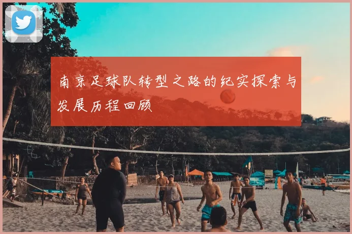 南京足球队转型之路的纪实探索与发展历程回顾