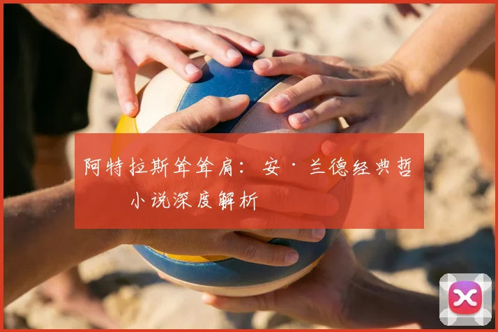 阿特拉斯耸耸肩：安·兰德经典哲学小说深度解析