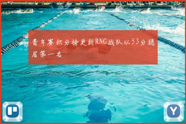青年赛积分榜更新RNG战队以53分稳居第一名
