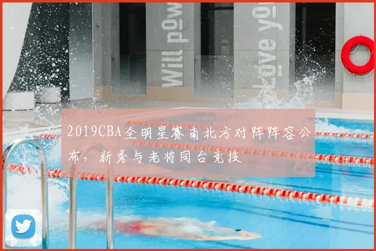 2019CBA全明星赛南北方对阵阵容公布，新秀与老将同台竞技
