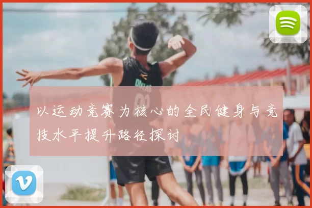 以运动竞赛为核心的全民健身与竞技水平提升路径探讨
