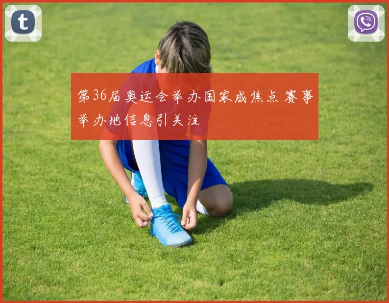 第36届奥运会举办国家成焦点 赛事举办地信息引关注